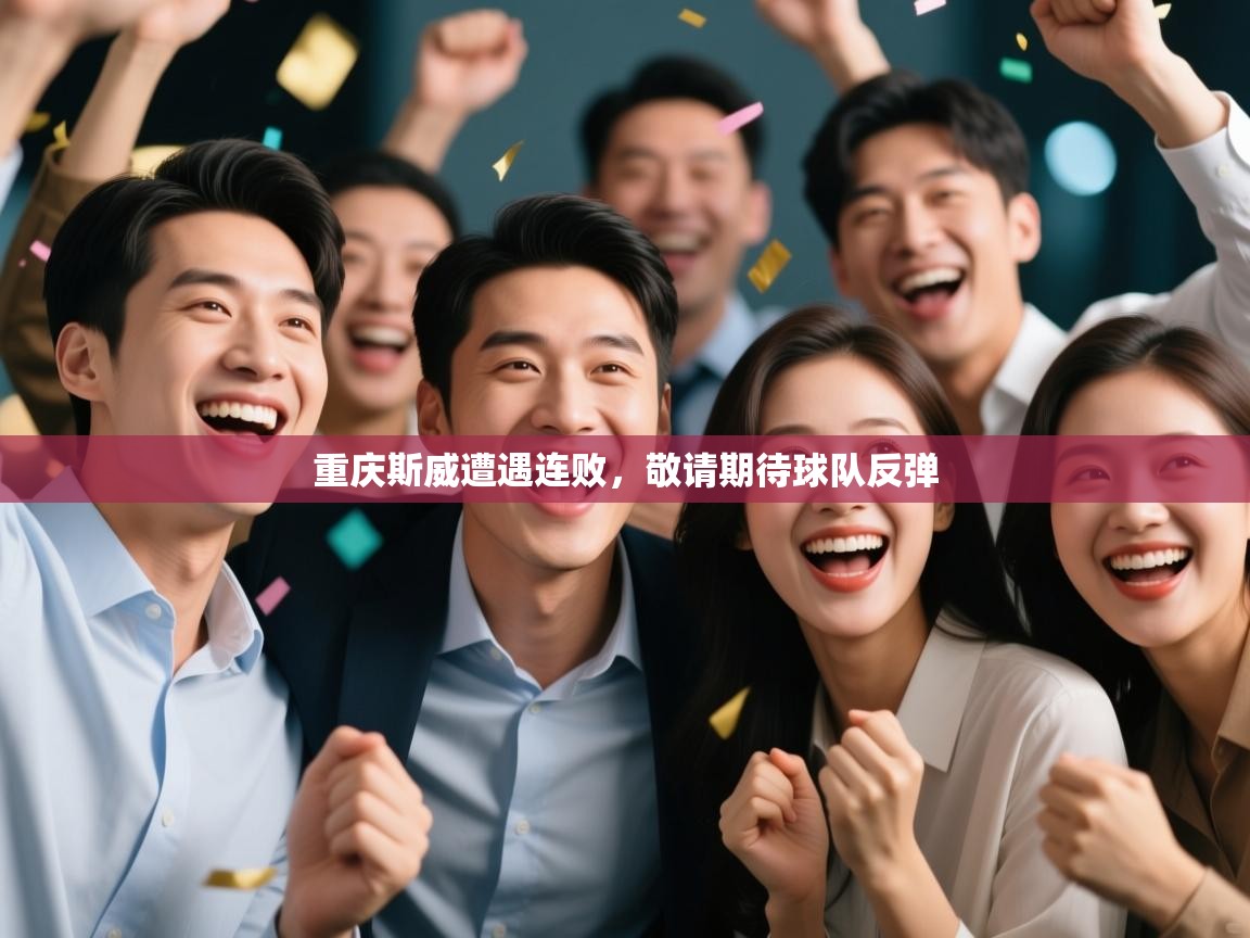 开云中国kaiyun·体育官方网站-重庆斯威遭遇连败，敬请期待球队反弹  第1张