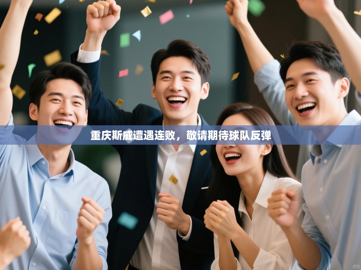 开云中国kaiyun·体育官方网站-重庆斯威遭遇连败，敬请期待球队反弹  第2张