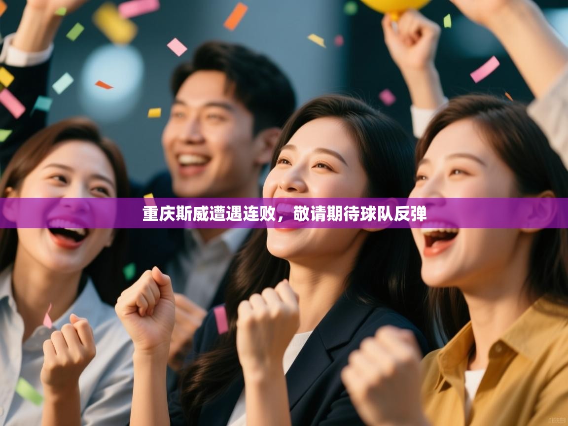 开云中国kaiyun·体育官方网站-重庆斯威遭遇连败，敬请期待球队反弹  第3张