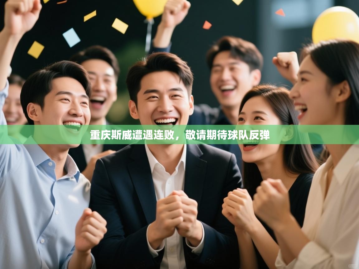 开云中国kaiyun·体育官方网站-重庆斯威遭遇连败，敬请期待球队反弹  第4张