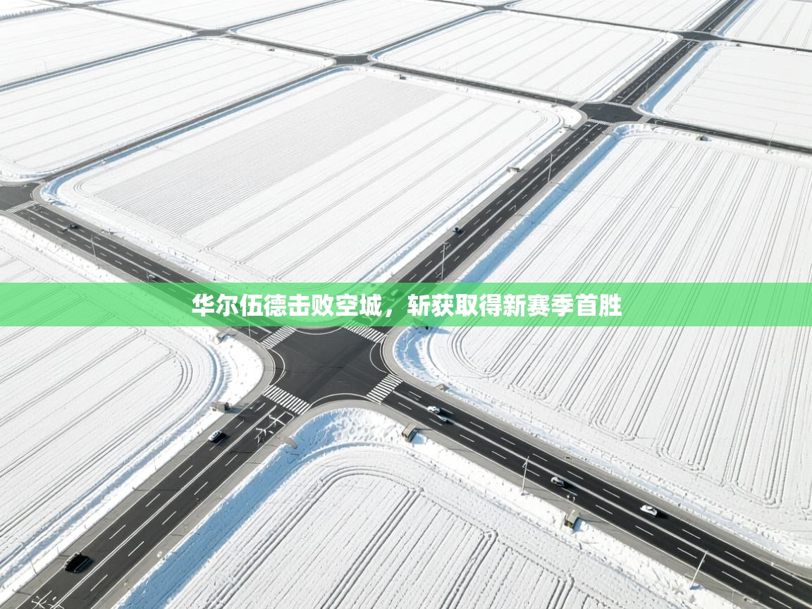 开云体育苹果版下载-华尔伍德击败空城，斩获取得新赛季首胜  第1张