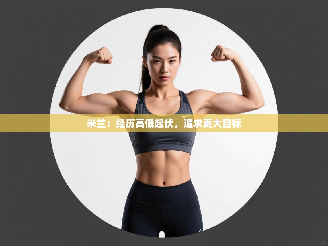 开云入口-米兰：经历高低起伏，追求更大目标  第4张