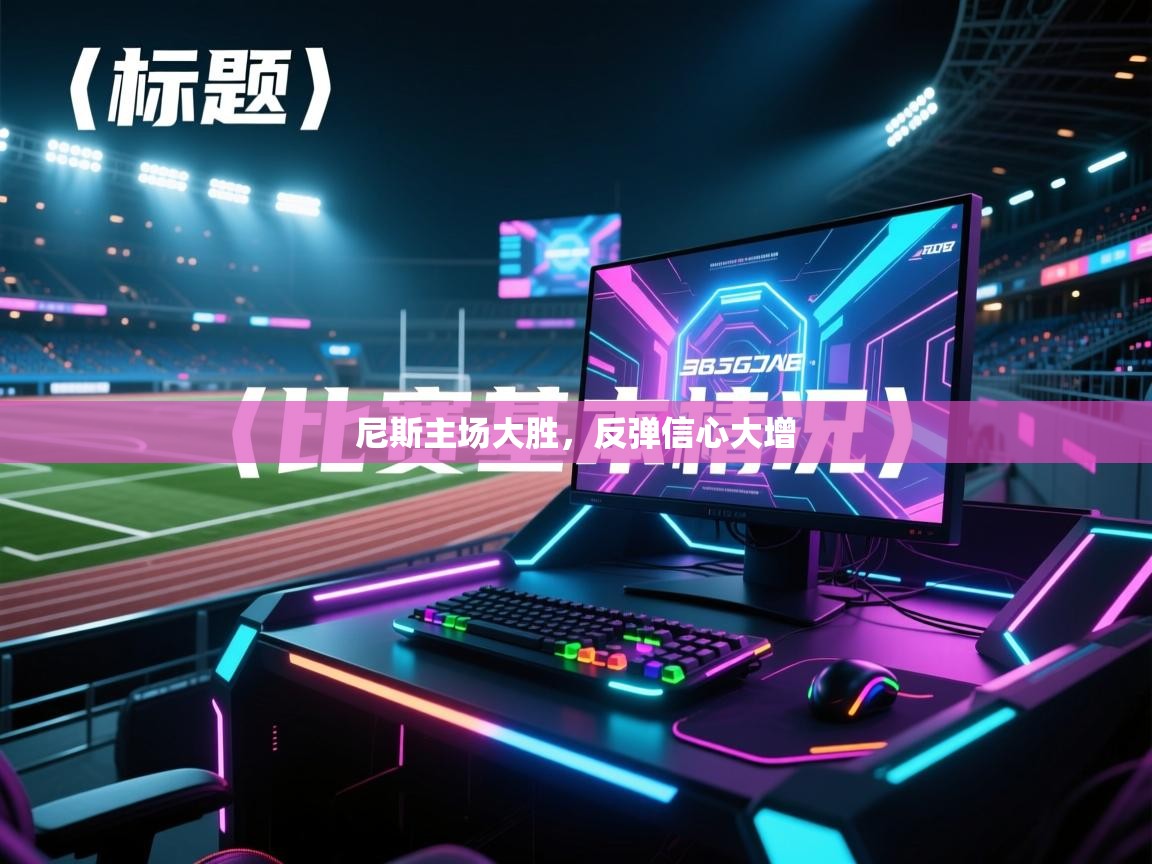 开云体育官方版下载-尼斯主场大胜,反弹信心大增 第3张