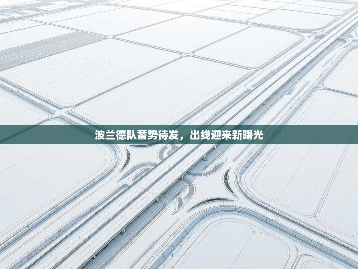 开云体育app官网入口-波兰德队蓄势待发，出线迎来新曙光  第1张