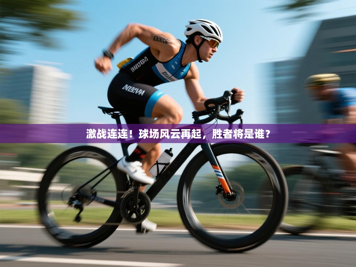 开云体育赛事比分直播-激战连连!球场风云再起,胜者将是谁? 第2张