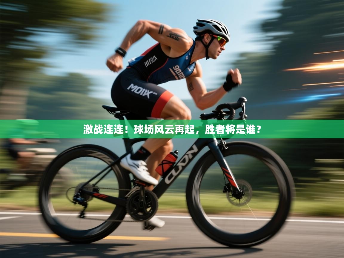 开云体育赛事比分直播-激战连连!球场风云再起,胜者将是谁? 第3张