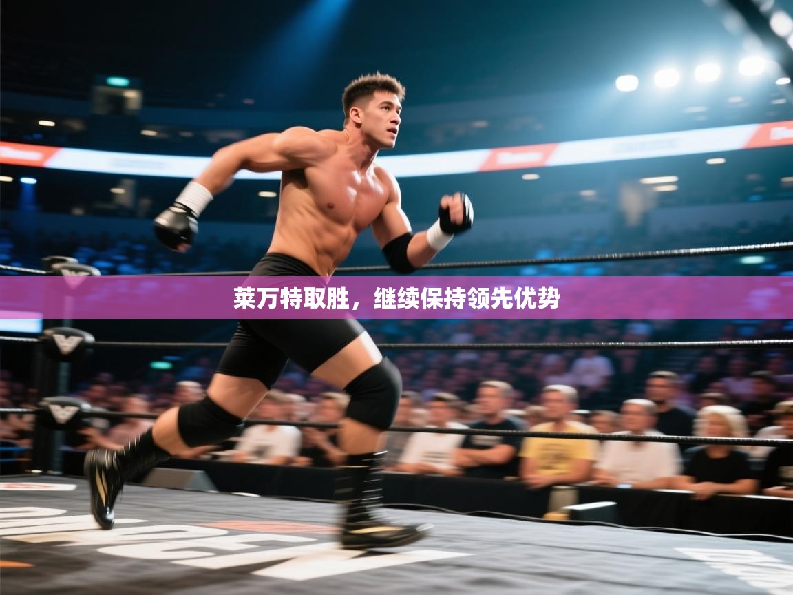 开云体育忘记密码找回-莱万特取胜，继续保持领先优势  第3张