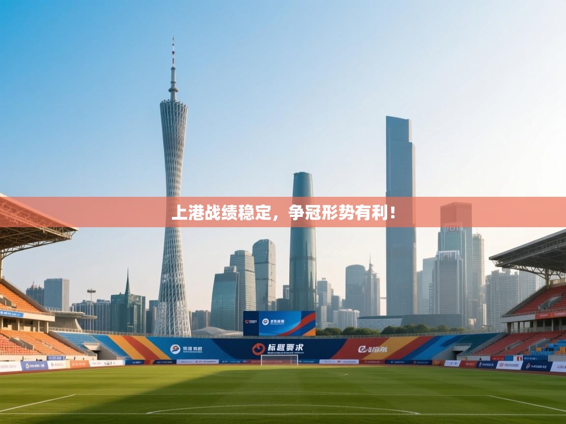 开云体育app下载安卓-上港战绩稳定,争冠形势有利! 第2张