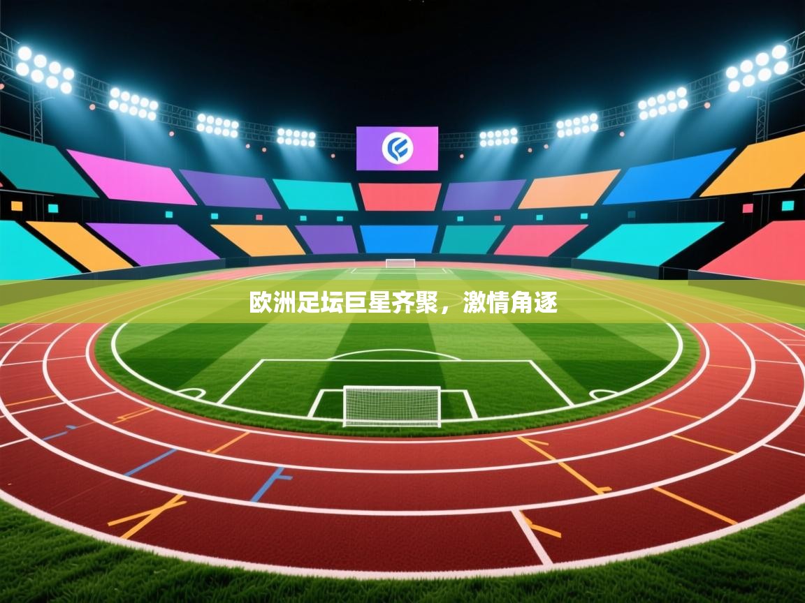 开云体育官方版下载-欧洲足坛巨星齐聚,激情角逐 第3张